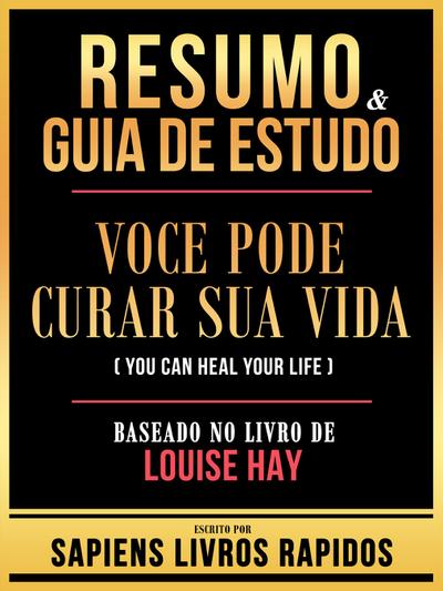 Resumo & Guia De Estudo - Voce Pode Curar Sua Vida (You Can Heal Your Life) - Baseado No Livro De Louise Hay