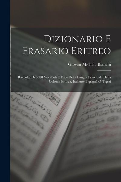 Dizionario E Frasario Eritreo: Raccolta Di 5500 Vocaboli E Frasi Della Lingua Principale Della Colonia Eritrea. Italiano-Tigrignà O Tigrai