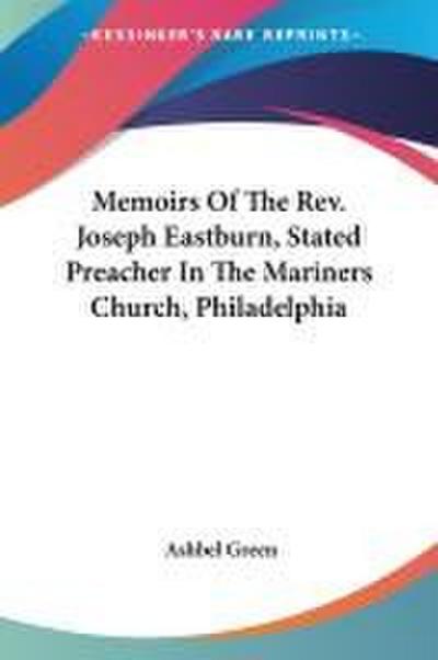 Memoirs Of The Rev. Joseph Eastburn, Stated Preacher In The Mariners Church, Philadelphia