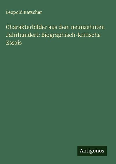 Charakterbilder aus dem neunzehnten Jahrhundert: Biographisch-kritische Essais