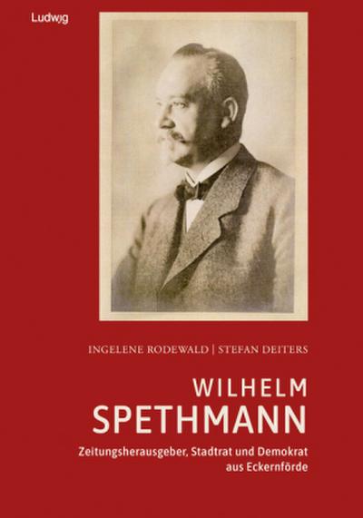 Wilhelm Spethmann - Zeitungsherausgeber, Stadtrat und Demokrat aus Eckernförde
