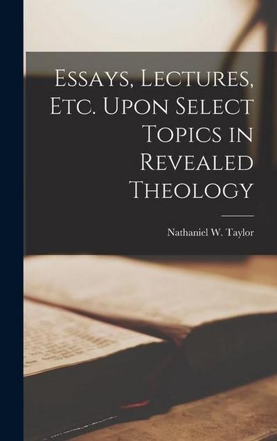 Essays, Lectures, Etc. Upon Select Topics in Revealed Theology