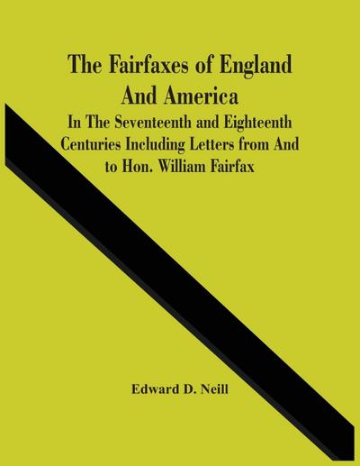 The Fairfaxes Of England And America In The Seventeenth And Eighteenth Centuries Including Letters From And To Hon. William Fairfax