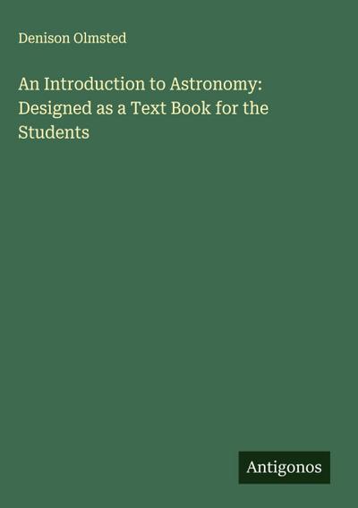 An Introduction to Astronomy: Designed as a Text Book for the Students
