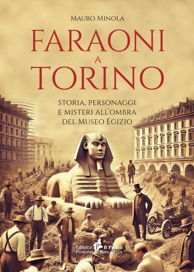 Faraoni a Torino. Storia, personaggi e misteri all’ombra del Museo Egizio