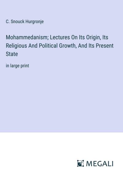 Mohammedanism; Lectures On Its Origin, Its Religious And Political Growth, And Its Present State