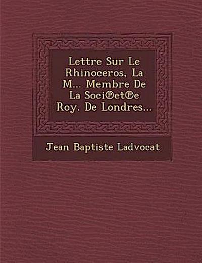 Lettre Sur Le Rhinoceros, La M... Membre De La Soci&#8471;et&#8471;e Roy. De Londres...