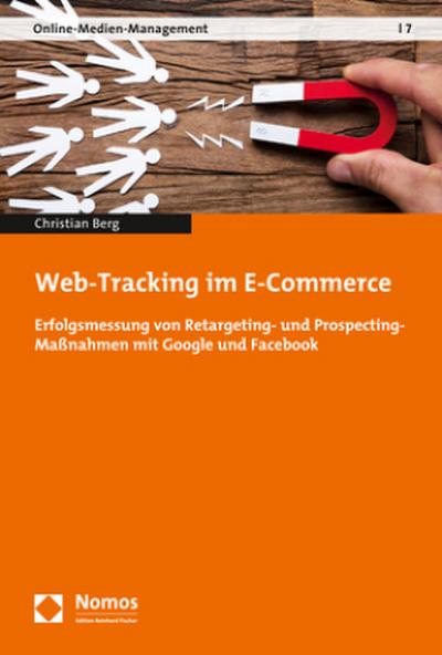 Web-Tracking im E-Commerce: Erfolgsmessung von Retargeting- und Prospecting-Maßnahmen mit Google und Facebook (Online-medien-management, Band 7)