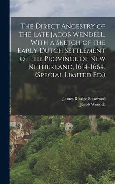 The Direct Ancestry of the Late Jacob Wendell, With a Sketch of the Early Dutch Settlement of the Province of New Netherland, 1614-1664. (Special Limited Ed.)