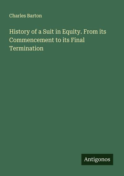 History of a Suit in Equity. From its Commencement to its Final Termination