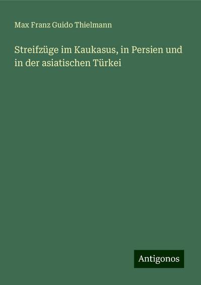 Streifzüge im Kaukasus, in Persien und in der asiatischen Türkei
