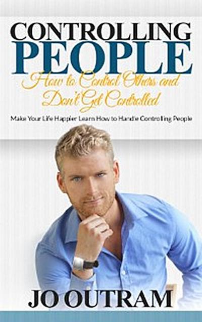 Controlling People: How to Control Others and Don’t Get Controlled