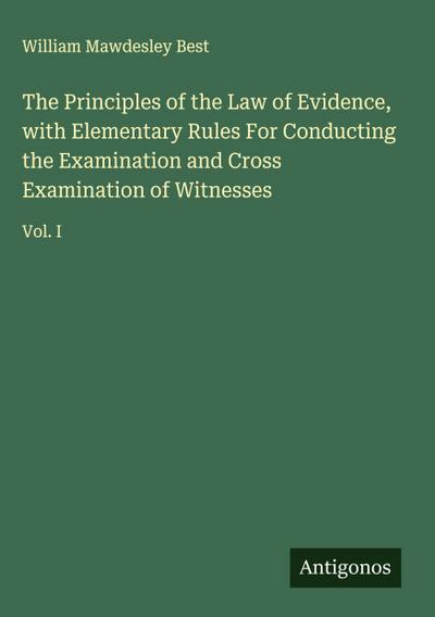 The Principles of the Law of Evidence, with Elementary Rules For Conducting the Examination and Cross Examination of Witnesses