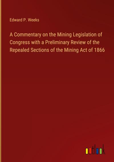 A Commentary on the Mining Legislation of Congress with a Preliminary Review of the Repealed Sections of the Mining Act of 1866