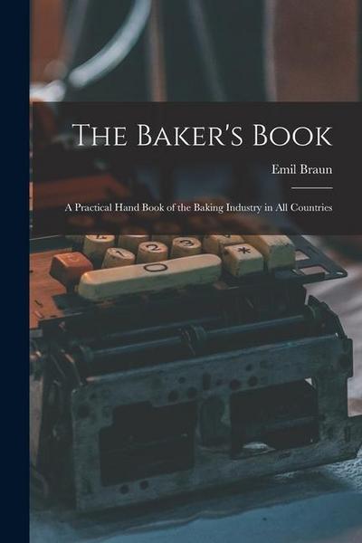The Baker’s Book: A Practical Hand Book of the Baking Industry in All Countries