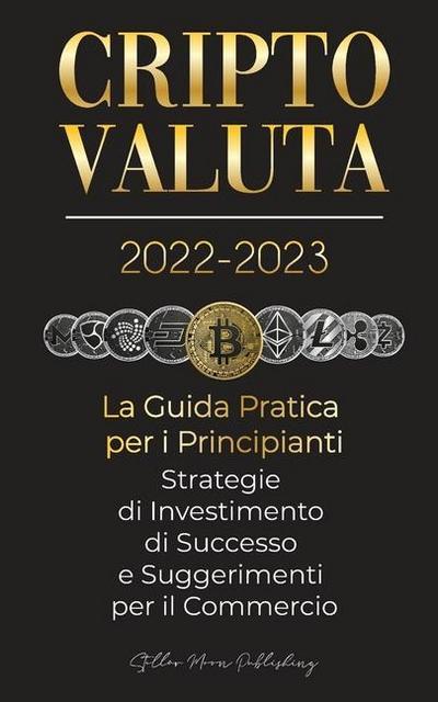 Criptovaluta 2022-2023 - La Guida Pratica per i Principianti - Strategie di Investimento di Successo e Suggerimenti per il Commercio (Bitcoin, Ethereum, Ripple, Doge, Safemoon, Binance Futures, Zoidpay, Solve.care e altro)
