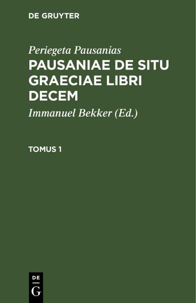 Periegeta Pausanias: Pausaniae de situ Graeciae libri decem. Tomus 1