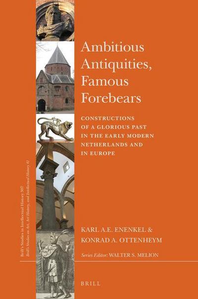 Ambitious Antiquities, Famous Forebears: Constructions of a Glorious Past in the Early Modern Netherlands and in Europe