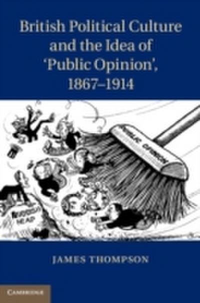 British Political Culture and the Idea of ’Public Opinion’, 1867-1914