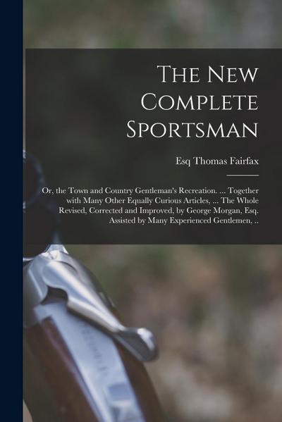 The New Complete Sportsman; or, the Town and Country Gentleman’s Recreation. ... Together With Many Other Equally Curious Articles, ... The Whole Revi