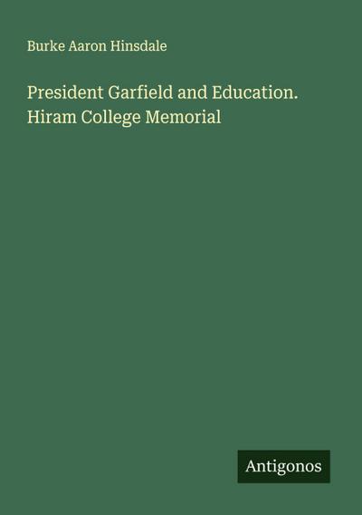 President Garfield and Education. Hiram College Memorial