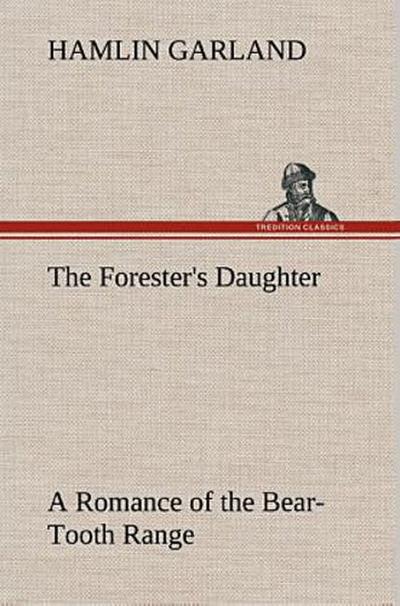 The Forester’s Daughter A Romance of the Bear-Tooth Range