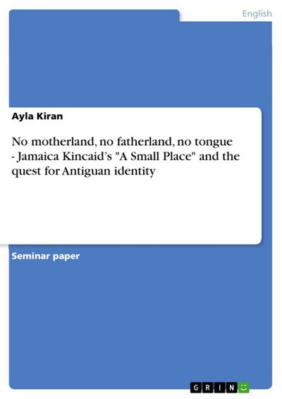 No motherland, no fatherland, no tongue - Jamaica Kincaid’s "A Small Place" and the quest for Antiguan identity