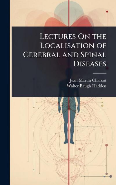 Lectures On the Localisation of Cerebral and Spinal Diseases