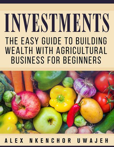 Investments: The Easy Guide to Building Wealth with Agricultural Business for Beginners