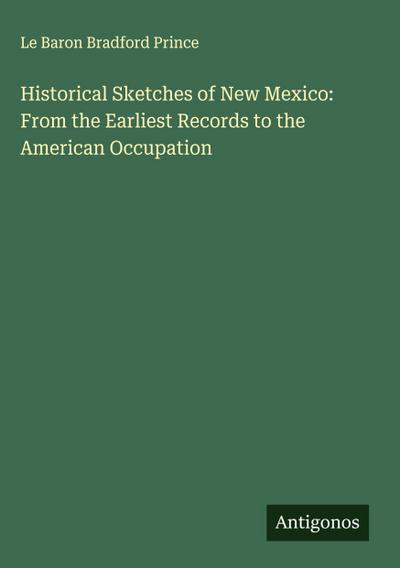 Historical Sketches of New Mexico: From the Earliest Records to the American Occupation