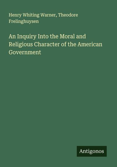 An Inquiry Into the Moral and Religious Character of the American Government