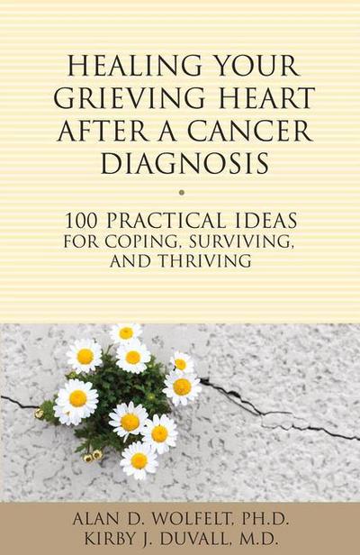 Healing Your Grieving Heart After a Cancer Diagnosis: 100 Practical Ideas for Coping, Surviving, and Thriving