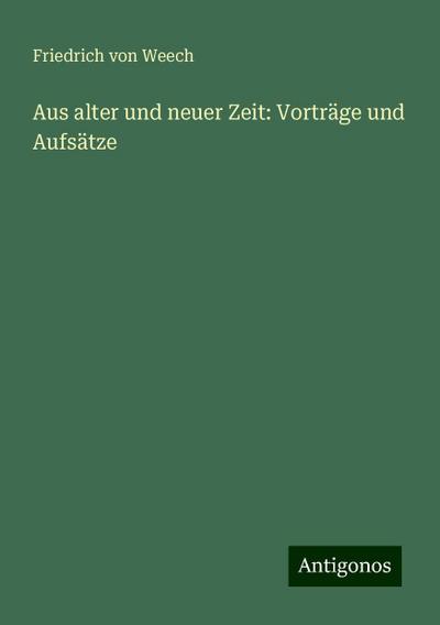 Weech, F: Aus alter und neuer Zeit: Vorträge und Aufsätze