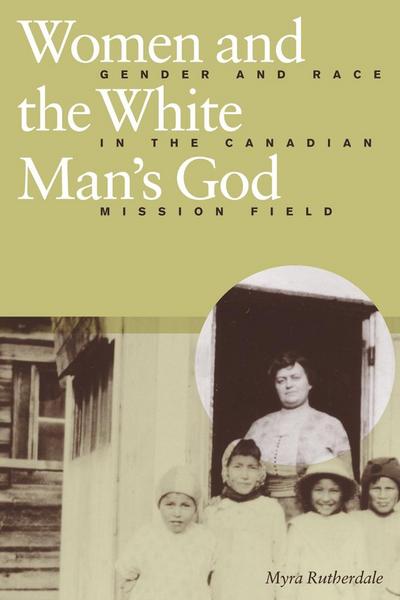 Women and the White Man’s God: Gender and Race in the Canadian Mission Field