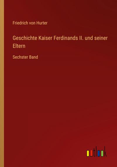 Geschichte Kaiser Ferdinands II. und seiner Eltern