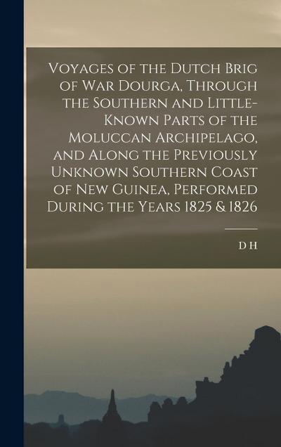 Voyages of the Dutch Brig of war Dourga, Through the Southern and Little-known Parts of the Moluccan Archipelago, and Along the Previously Unknown Southern Coast of New Guinea, Performed During the Years 1825 & 1826