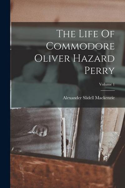 The Life Of Commodore Oliver Hazard Perry; Volume 1