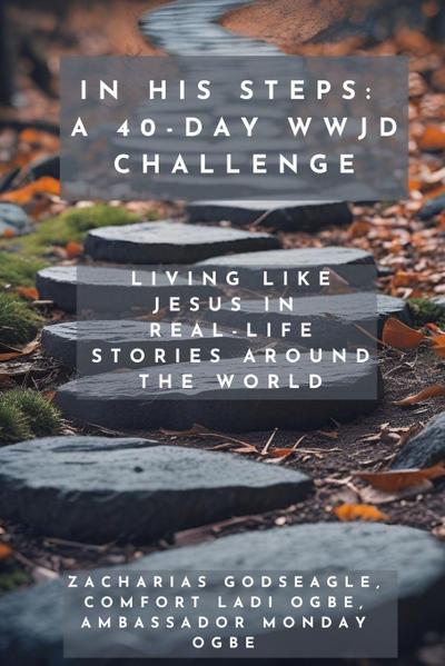 In His Steps - A 40-Day WWJD Challenge - Living Like Jesus in Real-Life Stories Around the World