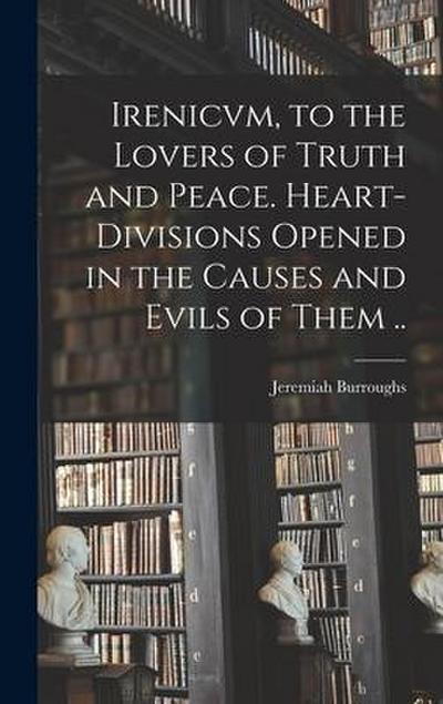 Irenicvm, to the Lovers of Truth and Peace. Heart-divisions Opened in the Causes and Evils of Them ..