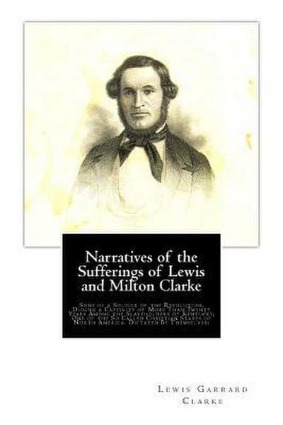 Narratives of the Sufferings of Lewis and Milton Clarke: Sons of a Soldier of the Revolution, During a Captivity of More Than Twenty Years Among the S