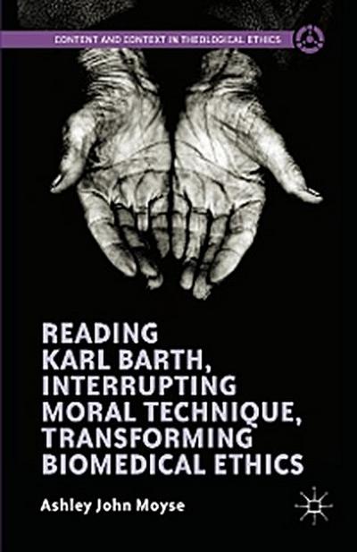 Reading Karl Barth, Interrupting Moral Technique, Transforming Biomedical Ethics