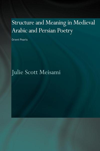 Structure and Meaning in Medieval Arabic and Persian Lyric Poetry