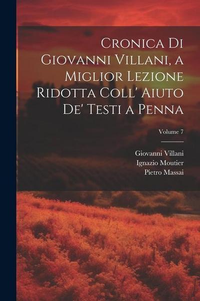 Cronica Di Giovanni Villani, a Miglior Lezione Ridotta Coll’ Aiuto De’ Testi a Penna; Volume 7