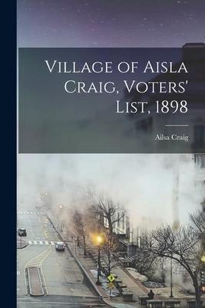 Village of Aisla Craig, Voters’ List, 1898 [microform]
