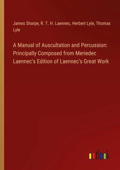 A Manual of Auscultation and Percussion: Principally Composed from Meriedec Laennec’s Edition of Laennec’s Great Work