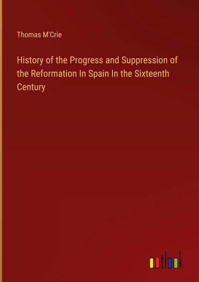 History of the Progress and Suppression of the Reformation In Spain In the Sixteenth Century