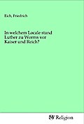 In welchem Locale stand Luther zu Worms vor Kaiser und Reich?