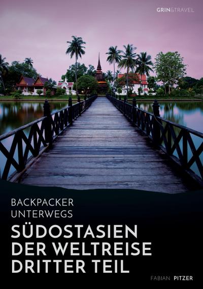 Backpacker unterwegs: Südostasien - Der Weltreise dritter Teil: Thailand, Laos, China, Vietnam, Kambodscha und Myanmar