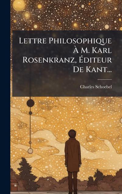 Lettre Philosophique Ã&#128; M. Karl Rosenkranz, Ã&#137;diteur De Kant...