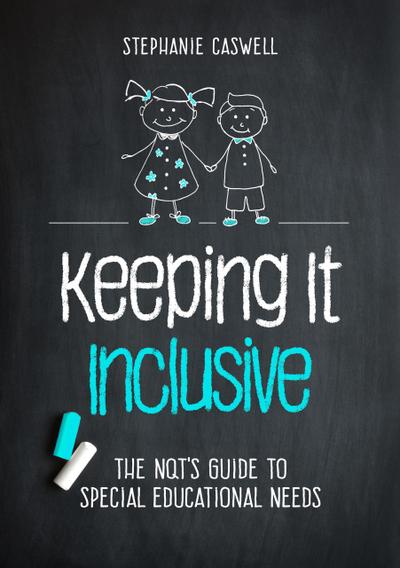 Keeping It Inclusive: The NQT’s Guide to Special Educational Needs (The NQT Guides)